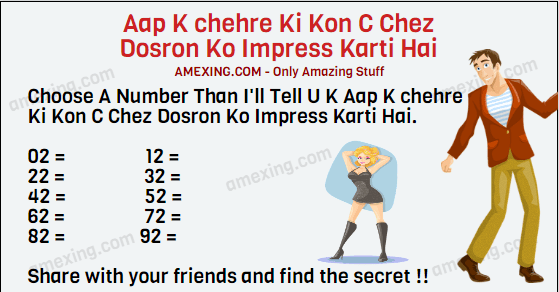 Choose A Number Than I'll Tell U K Aap K chehre Ki Kon C Chez Dosron Ko Impress Karti Hai. 02 = 12 = 22 = 32 = 42 = 52 = 62 = 72 = 82 = 92 = Share with your friends and find the secret !!